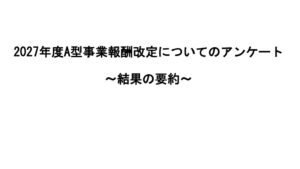 村木氏資料　2027年度A型事業報酬改定についてのアンケート　結果の要約