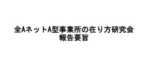 研究会報告資料　A型事業の在り方研究会報告要旨